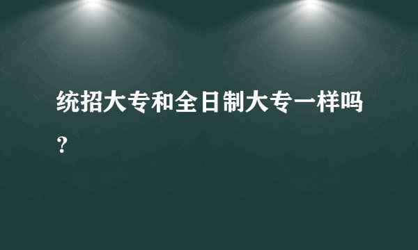 统招大专和全日制大专一样吗？