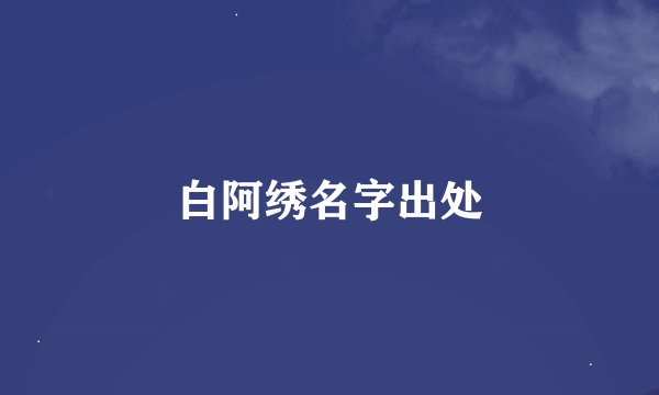 白阿绣名字出处