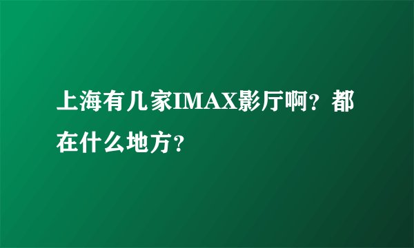 上海有几家IMAX影厅啊？都在什么地方？