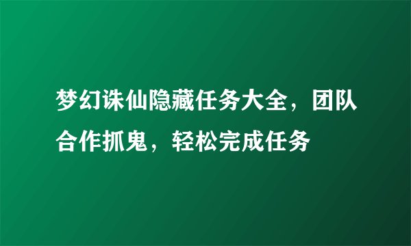 梦幻诛仙隐藏任务大全，团队合作抓鬼，轻松完成任务