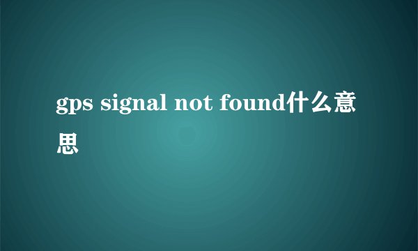 gps signal not found什么意思