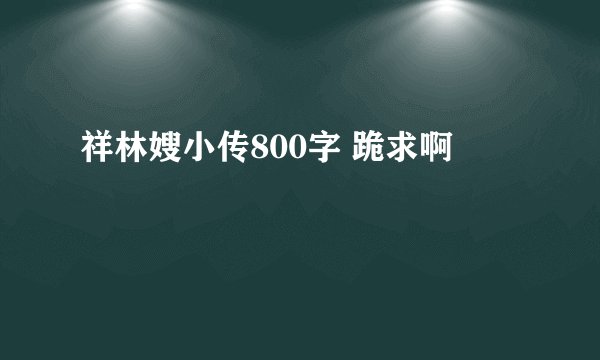 祥林嫂小传800字 跪求啊