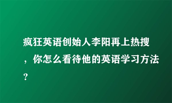 疯狂英语创始人李阳再上热搜，你怎么看待他的英语学习方法？