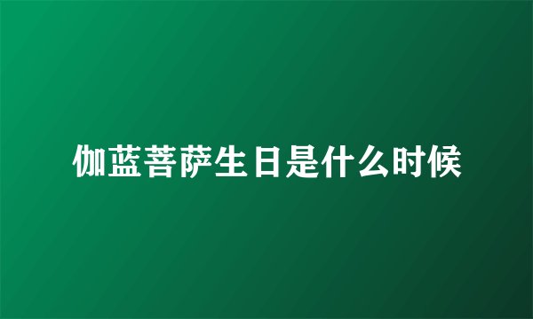 伽蓝菩萨生日是什么时候