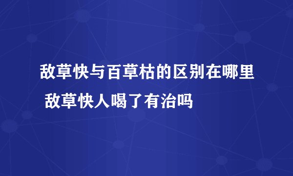 敌草快与百草枯的区别在哪里 敌草快人喝了有治吗