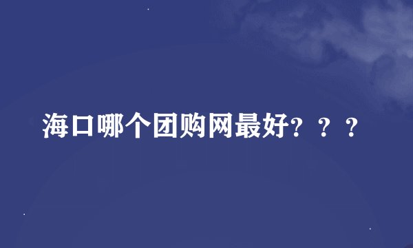 海口哪个团购网最好？？？