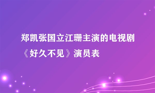 郑凯张国立江珊主演的电视剧《好久不见》演员表