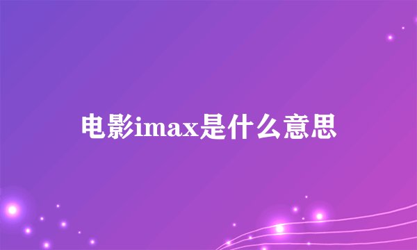 电影imax是什么意思