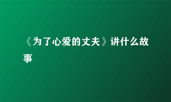 《为了心爱的丈夫》讲什么故事