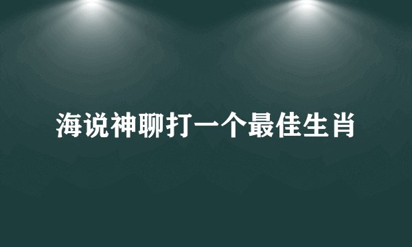 海说神聊打一个最佳生肖