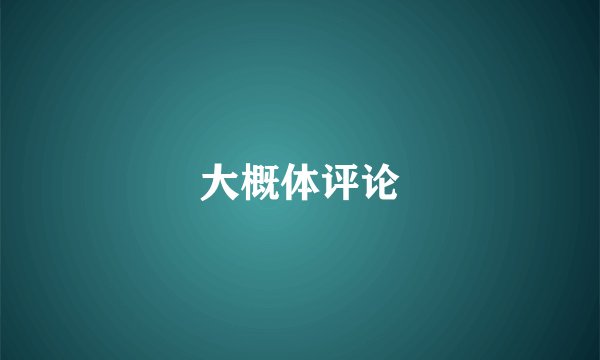 大概体评论
