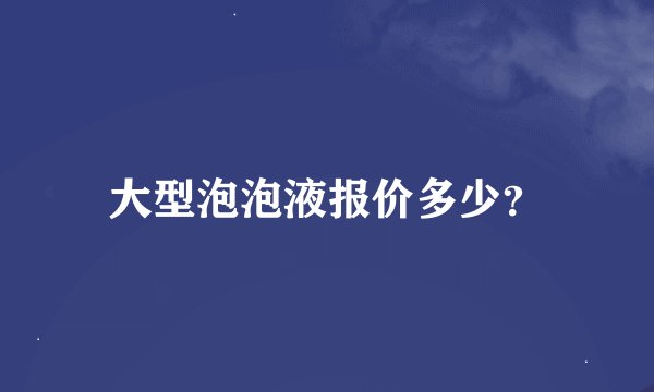 大型泡泡液报价多少？