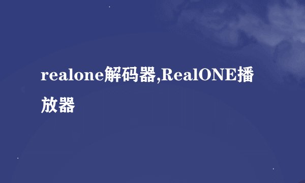 realone解码器,RealONE播放器
