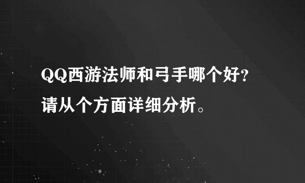 QQ西游法师和弓手哪个好？请从个方面详细分析。