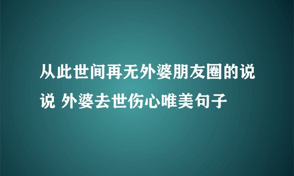 从此世间再无外婆朋友圈的说说 外婆去世伤心唯美句子