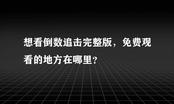 想看倒数追击完整版，免费观看的地方在哪里？