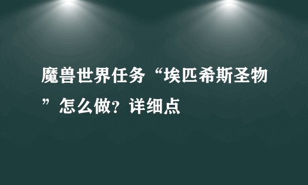 魔兽世界任务“埃匹希斯圣物”怎么做？详细点