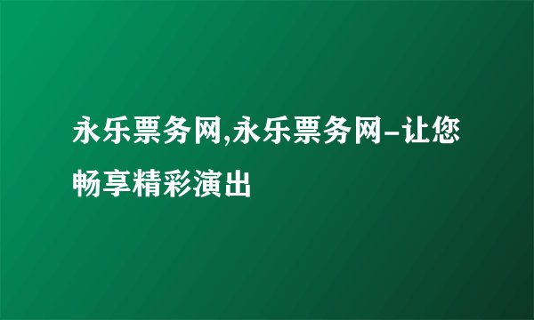 永乐票务网,永乐票务网-让您畅享精彩演出