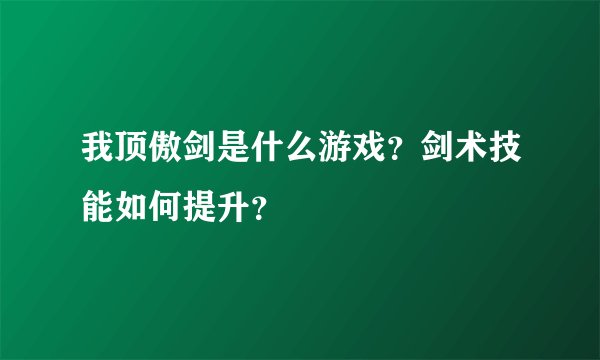我顶傲剑是什么游戏？剑术技能如何提升？