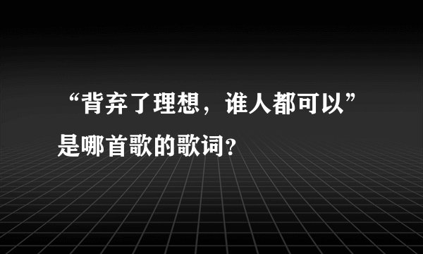 “背弃了理想,谁人都可以”是哪首歌的歌词?