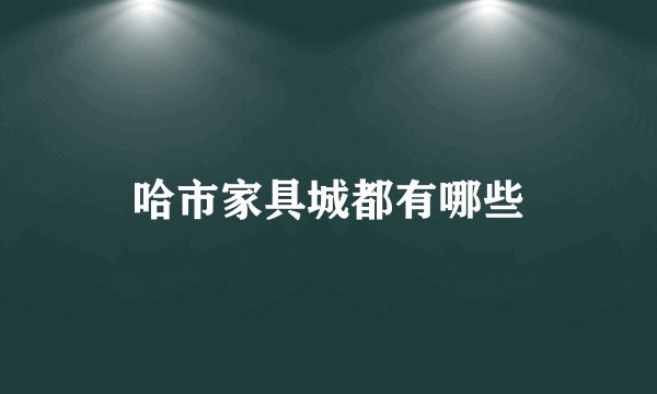 哈市家具城都有哪些