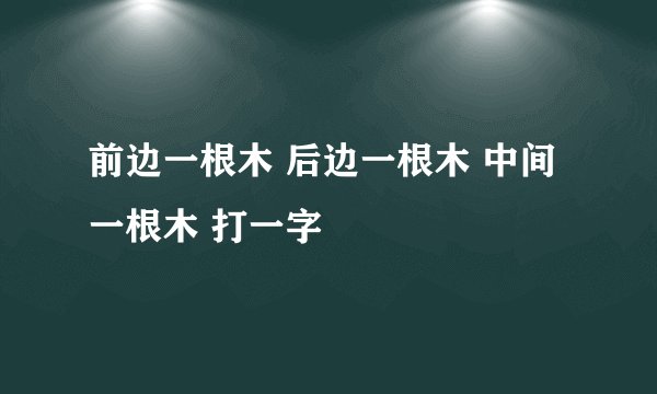前边一根木 后边一根木 中间一根木 打一字