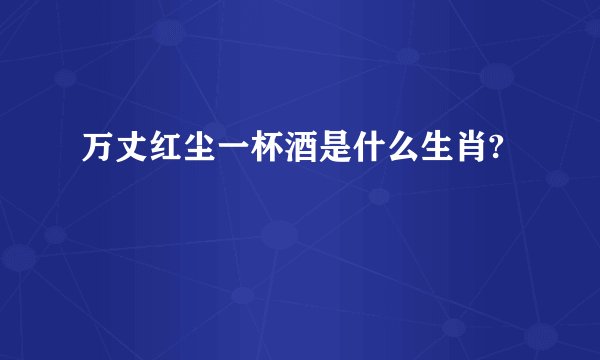 万丈红尘一杯酒是什么生肖?