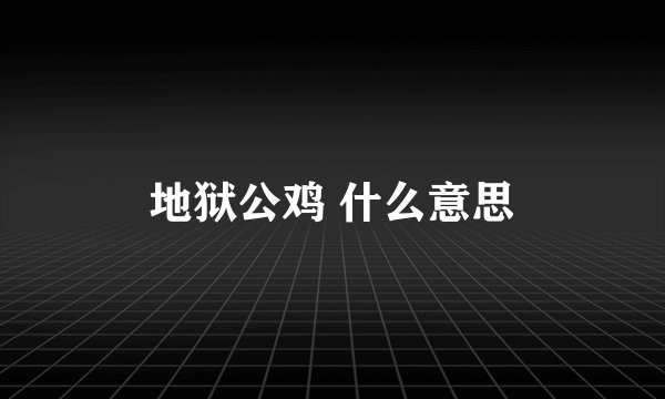 地狱公鸡 什么意思