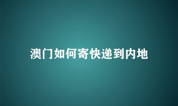 澳门如何寄快递到内地