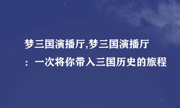 梦三国演播厅,梦三国演播厅：一次将你带入三国历史的旅程