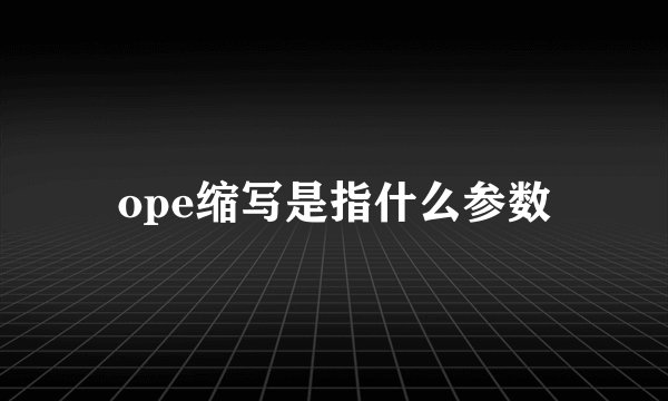 ope缩写是指什么参数