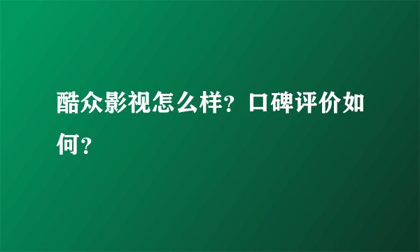 酷众影视怎么样？口碑评价如何？