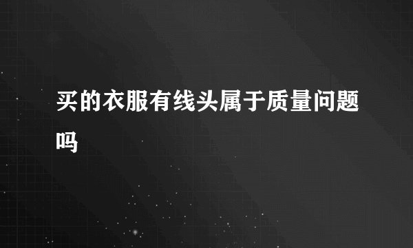 买的衣服有线头属于质量问题吗