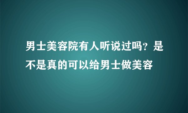 男士美容院有人听说过吗?是不是真的可以给男士做美容