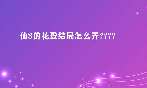 仙3的花盈结局怎么弄????
