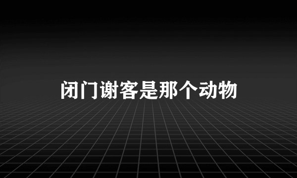 闭门谢客是那个动物