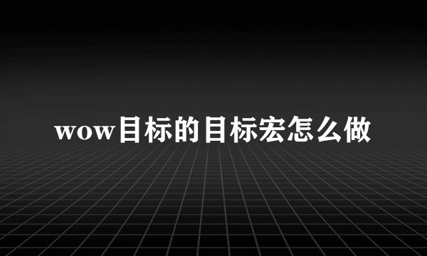 wow目标的目标宏怎么做