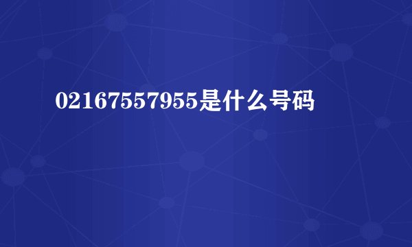 02167557955是什么号码