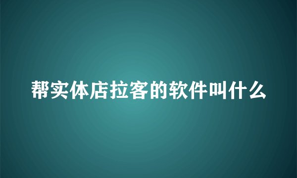 帮实体店拉客的软件叫什么