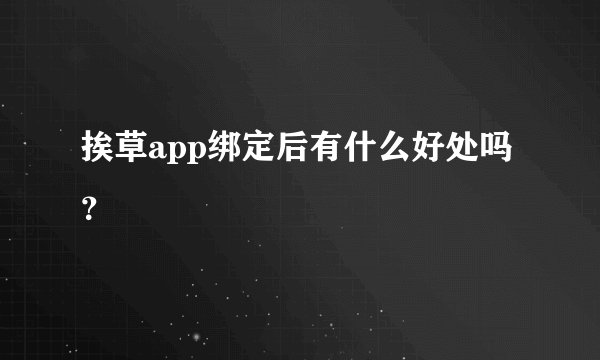 挨草app绑定后有什么好处吗?