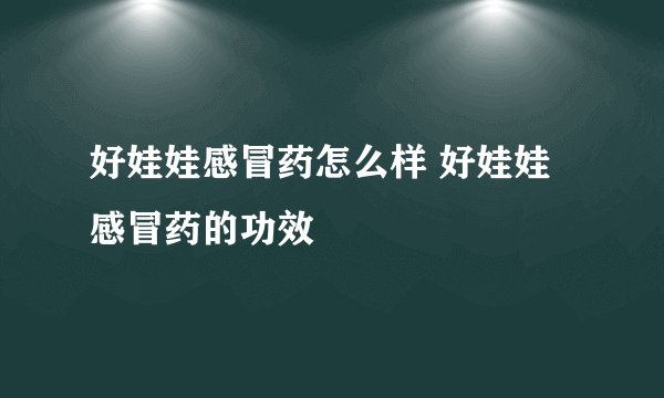 好娃娃感冒药怎么样 好娃娃感冒药的功效