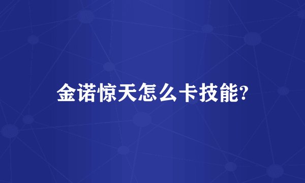 金诺惊天怎么卡技能?