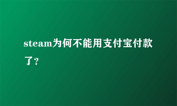 steam为何不能用支付宝付款了？
