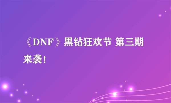 《DNF》黑钻狂欢节 第三期来袭！