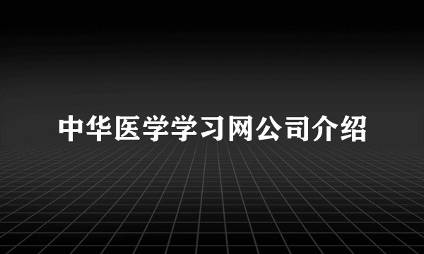 中华医学学习网公司介绍