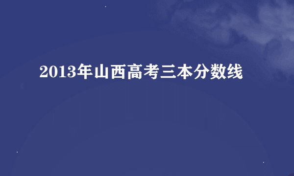 2013年山西高考三本分数线