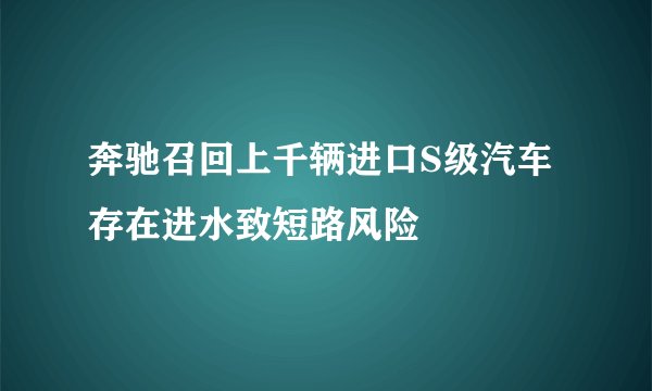 奔驰召回上千辆进口S级汽车 存在进水致短路风险