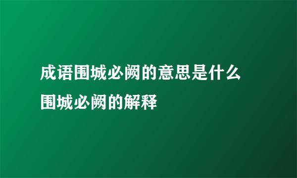 成语围城必阙的意思是什么 围城必阙的解释