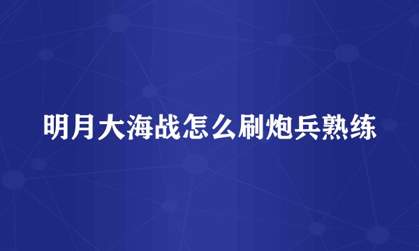 明月大海战怎么刷炮兵熟练