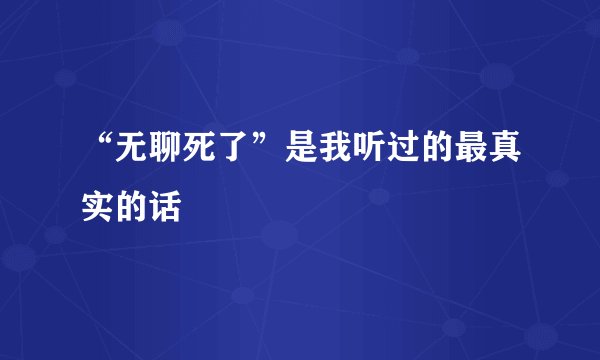 “无聊死了”是我听过的最真实的话